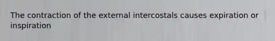 The contraction of the external intercostals causes expiration or inspiration