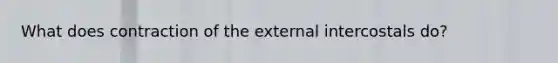 What does contraction of the external intercostals do?