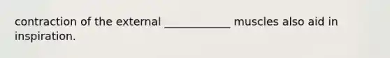 contraction of the external ____________ muscles also aid in inspiration.
