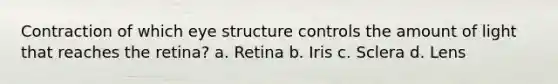 Contraction of which eye structure controls the amount of light that reaches the retina? a. Retina b. Iris c. Sclera d. Lens