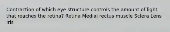 Contraction of which eye structure controls the amount of light that reaches the retina? Retina Medial rectus muscle Sclera Lens Iris