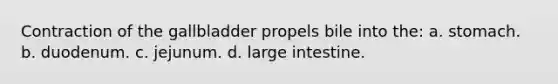 Contraction of the gallbladder propels bile into the: a. stomach. b. duodenum. c. jejunum. d. large intestine.