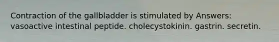 Contraction of the gallbladder is stimulated by Answers: vasoactive intestinal peptide. cholecystokinin. gastrin. secretin.