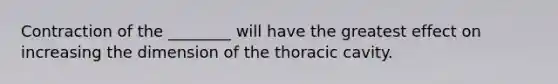 Contraction of the ________ will have the greatest effect on increasing the dimension of the thoracic cavity.