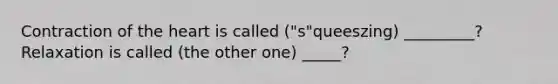 Contraction of the heart is called ("s"queeszing) _________? Relaxation is called (the other one) _____?