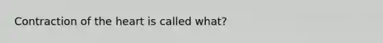 Contraction of <a href='https://www.questionai.com/knowledge/kya8ocqc6o-the-heart' class='anchor-knowledge'>the heart</a> is called what?