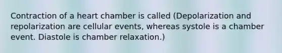 Contraction of a heart chamber is called (Depolarization and repolarization are cellular events, whereas systole is a chamber event. Diastole is chamber relaxation.)