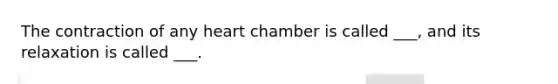 The contraction of any heart chamber is called ___, and its relaxation is called ___.