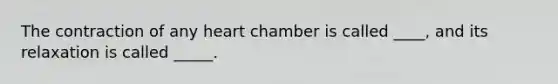 The contraction of any heart chamber is called ____, and its relaxation is called _____.