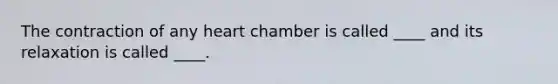 The contraction of any heart chamber is called ____ and its relaxation is called ____.