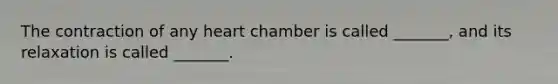 The contraction of any heart chamber is called _______, and its relaxation is called _______.