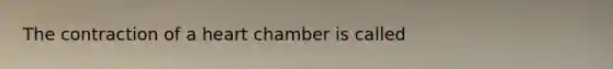 The contraction of a heart chamber is called