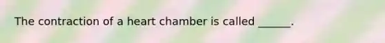 The contraction of a heart chamber is called ______.