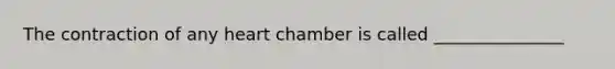 The contraction of any heart chamber is called _______________