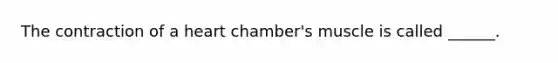 The contraction of a heart chamber's muscle is called ______.