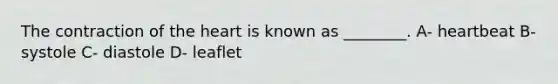The contraction of the heart is known as ________. A- heartbeat B- systole C- diastole D- leaflet