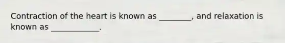 Contraction of the heart is known as ________, and relaxation is known as ____________.