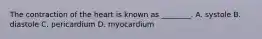 The contraction of the heart is known as​ ________. A. systole B. diastole C. pericardium D. myocardium