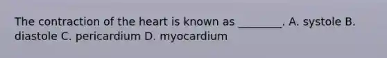 The contraction of <a href='https://www.questionai.com/knowledge/kya8ocqc6o-the-heart' class='anchor-knowledge'>the heart</a> is known as​ ________. A. systole B. diastole C. pericardium D. myocardium