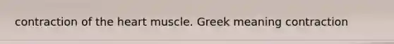 contraction of the heart muscle. Greek meaning contraction