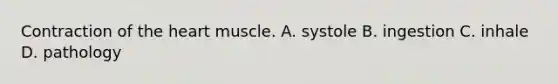 Contraction of the heart muscle. A. systole B. ingestion C. inhale D. pathology