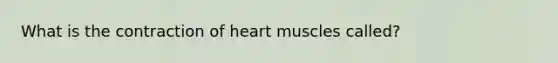 What is the contraction of heart muscles called?