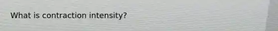 What is contraction intensity?