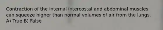 Contraction of the internal intercostal and abdominal muscles can squeeze higher than normal volumes of air from the lungs. A) True B) False