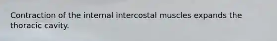 Contraction of the internal intercostal muscles expands the thoracic cavity.