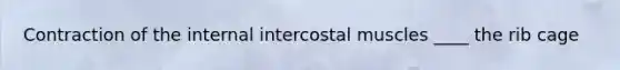 Contraction of the internal intercostal muscles ____ the rib cage