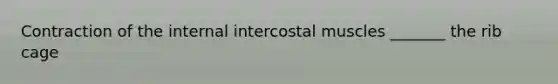 Contraction of the internal intercostal muscles _______ the rib cage