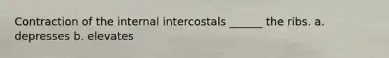 Contraction of the internal intercostals ______ the ribs. a. depresses b. elevates