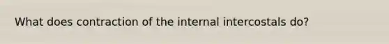 What does contraction of the internal intercostals do?