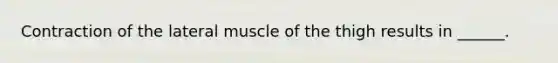 Contraction of the lateral muscle of the thigh results in ______.