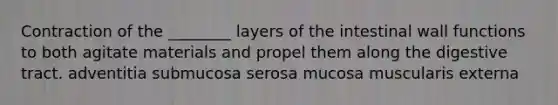 Contraction of the ________ layers of the intestinal wall functions to both agitate materials and propel them along the digestive tract. adventitia submucosa serosa mucosa muscularis externa