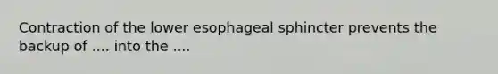 Contraction of the lower esophageal sphincter prevents the backup of .... into the ....