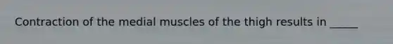 Contraction of the medial muscles of the thigh results in _____