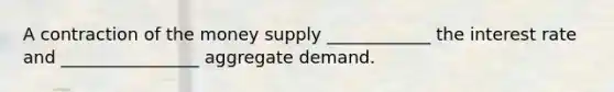 A contraction of the money supply ____________ the interest rate and ________________ aggregate demand.