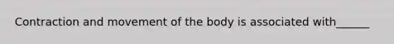 Contraction and movement of the body is associated with______