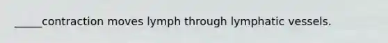 _____contraction moves lymph through lymphatic vessels.