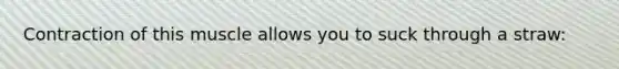Contraction of this muscle allows you to suck through a straw: