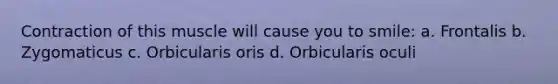 Contraction of this muscle will cause you to smile: a. Frontalis b. Zygomaticus c. Orbicularis oris d. Orbicularis oculi