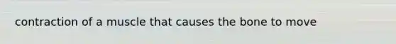 contraction of a muscle that causes the bone to move