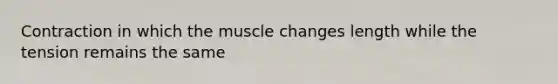 Contraction in which the muscle changes length while the tension remains the same