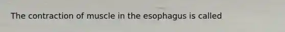 The contraction of muscle in the esophagus is called