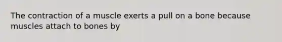 The contraction of a muscle exerts a pull on a bone because muscles attach to bones by