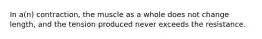 In a(n) contraction, the muscle as a whole does not change length, and the tension produced never exceeds the resistance.