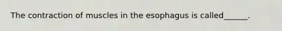 The contraction of muscles in <a href='https://www.questionai.com/knowledge/kSjVhaa9qF-the-esophagus' class='anchor-knowledge'>the esophagus</a> is called______.