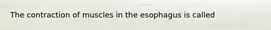 The contraction of muscles in the esophagus is called