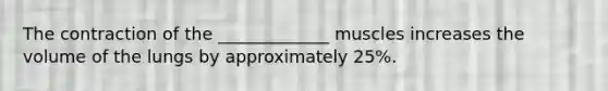 The contraction of the _____________ muscles increases the volume of the lungs by approximately 25%.